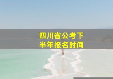 四川省公考下半年报名时间