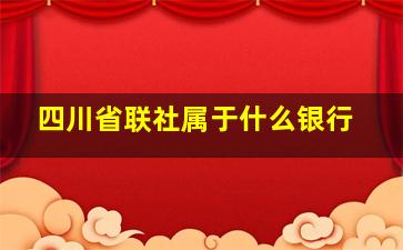 四川省联社属于什么银行