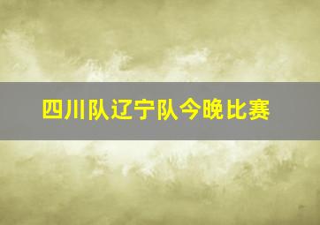 四川队辽宁队今晚比赛