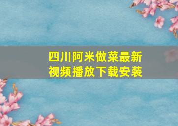 四川阿米做菜最新视频播放下载安装