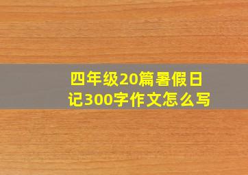 四年级20篇暑假日记300字作文怎么写