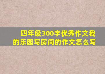 四年级300字优秀作文我的乐园写房间的作文怎么写