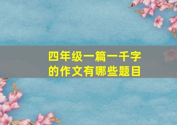 四年级一篇一千字的作文有哪些题目