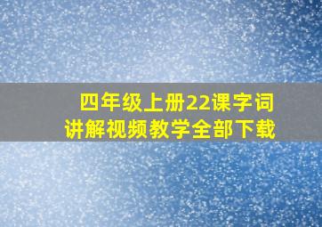 四年级上册22课字词讲解视频教学全部下载