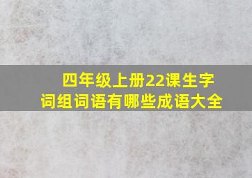 四年级上册22课生字词组词语有哪些成语大全