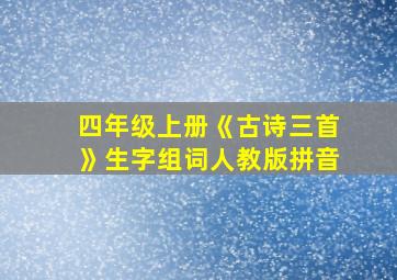 四年级上册《古诗三首》生字组词人教版拼音