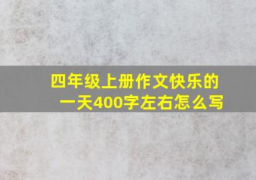 四年级上册作文快乐的一天400字左右怎么写