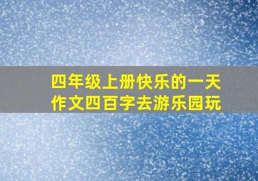 四年级上册快乐的一天作文四百字去游乐园玩