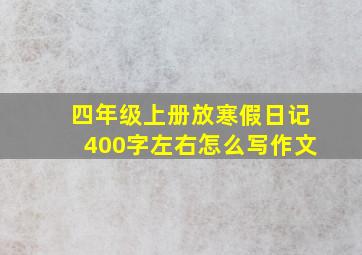 四年级上册放寒假日记400字左右怎么写作文