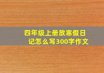 四年级上册放寒假日记怎么写300字作文