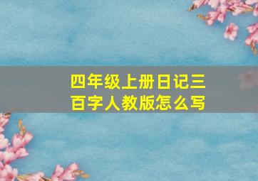 四年级上册日记三百字人教版怎么写