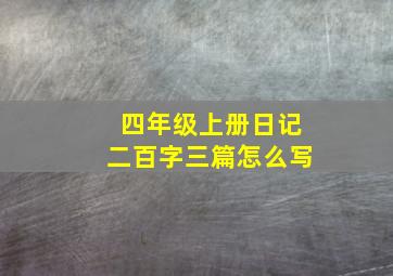 四年级上册日记二百字三篇怎么写