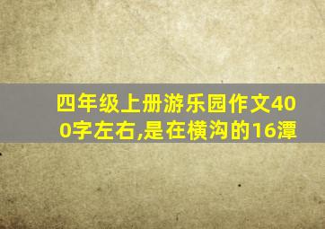 四年级上册游乐园作文400字左右,是在横沟的16潭