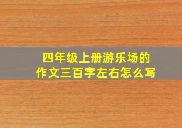 四年级上册游乐场的作文三百字左右怎么写