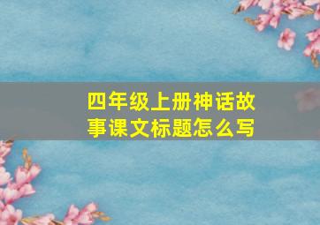 四年级上册神话故事课文标题怎么写