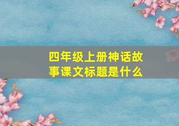 四年级上册神话故事课文标题是什么