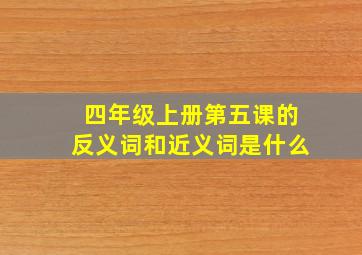 四年级上册第五课的反义词和近义词是什么