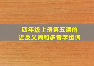 四年级上册第五课的近反义词和多音字组词