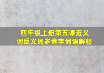 四年级上册第五课近义词反义词多音字词语解释