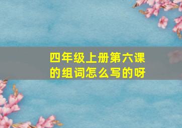 四年级上册第六课的组词怎么写的呀