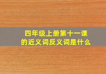 四年级上册第十一课的近义词反义词是什么