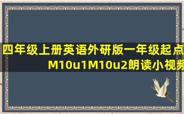 四年级上册英语外研版一年级起点M10u1M10u2朗读小视频