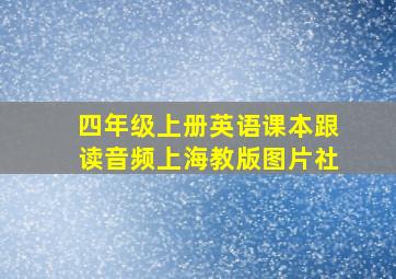 四年级上册英语课本跟读音频上海教版图片社