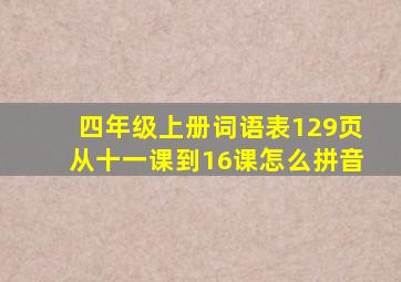 四年级上册词语表129页从十一课到16课怎么拼音