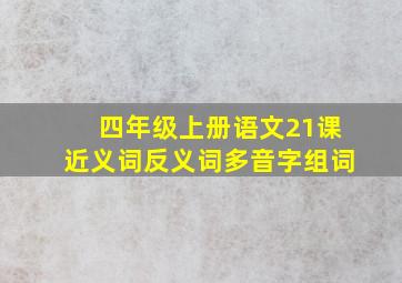 四年级上册语文21课近义词反义词多音字组词