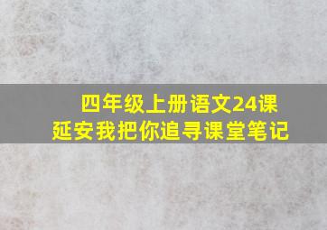 四年级上册语文24课延安我把你追寻课堂笔记