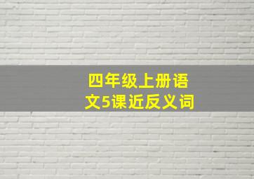 四年级上册语文5课近反义词