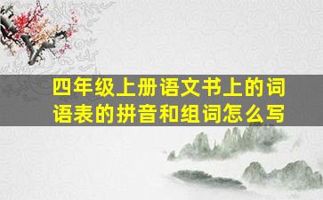 四年级上册语文书上的词语表的拼音和组词怎么写