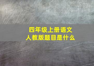 四年级上册语文人教版题目是什么