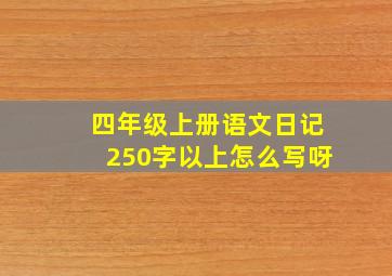 四年级上册语文日记250字以上怎么写呀