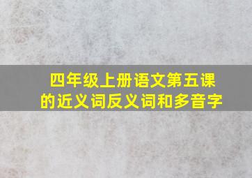 四年级上册语文第五课的近义词反义词和多音字