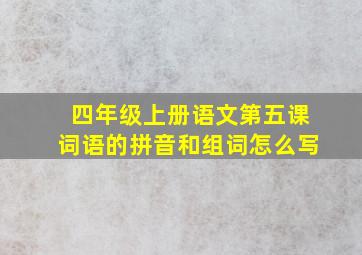 四年级上册语文第五课词语的拼音和组词怎么写