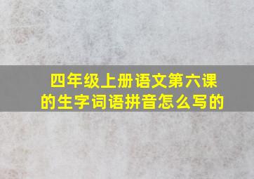 四年级上册语文第六课的生字词语拼音怎么写的