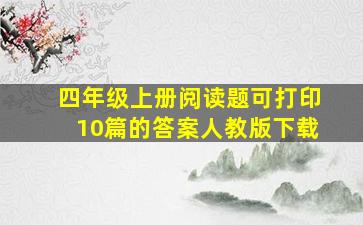 四年级上册阅读题可打印10篇的答案人教版下载