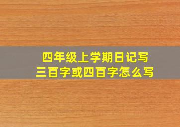 四年级上学期日记写三百字或四百字怎么写