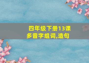 四年级下册13课多音字组词,造句