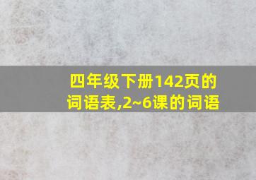 四年级下册142页的词语表,2~6课的词语