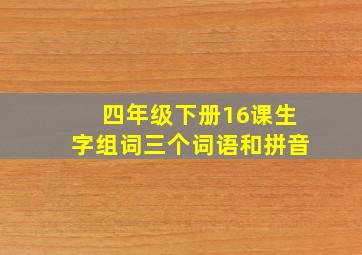 四年级下册16课生字组词三个词语和拼音