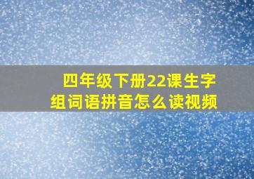 四年级下册22课生字组词语拼音怎么读视频