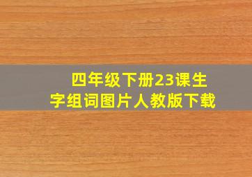 四年级下册23课生字组词图片人教版下载