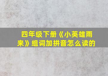 四年级下册《小英雄雨来》组词加拼音怎么读的