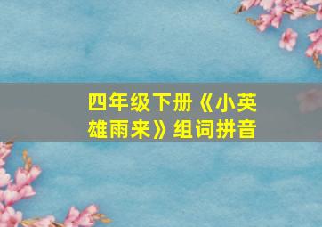 四年级下册《小英雄雨来》组词拼音