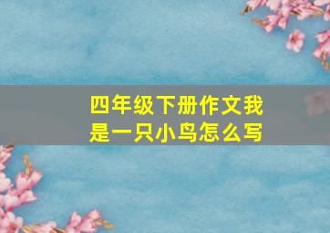 四年级下册作文我是一只小鸟怎么写