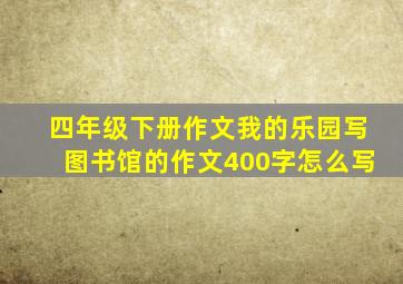 四年级下册作文我的乐园写图书馆的作文400字怎么写