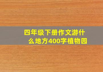 四年级下册作文游什么地方400字植物园