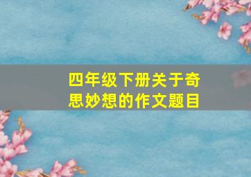 四年级下册关于奇思妙想的作文题目